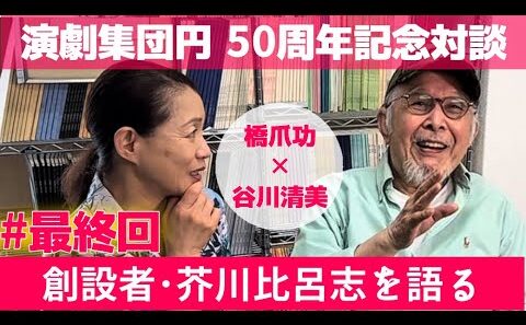 【最終回！創立50周年企画】創立者:芥川比呂志を語る･新旧代表対談【橋爪功×谷川清美】