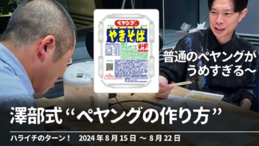 澤部式“ペヤングの作り方”【ハライチのターン！】2024年8月15日〜8月22日