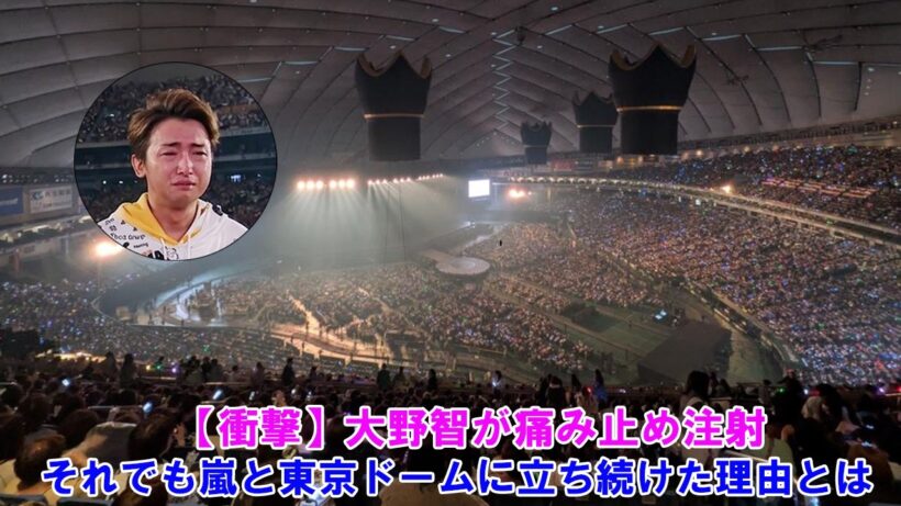 【衝撃】大野智が痛み止め注射…それでも嵐と東京ドームに立ち続けた理由とは