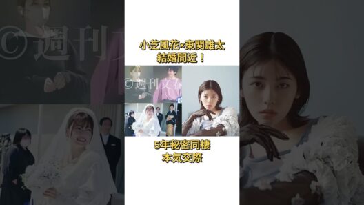 小芝風花と小関裕太が結婚目前 5年間の秘密同棲で真剣交際 #小芝風花 #小関裕太 #結婚 #恋愛