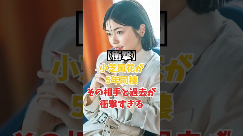 小芝風花が5年同棲…その相手と過去が衝撃すぎる