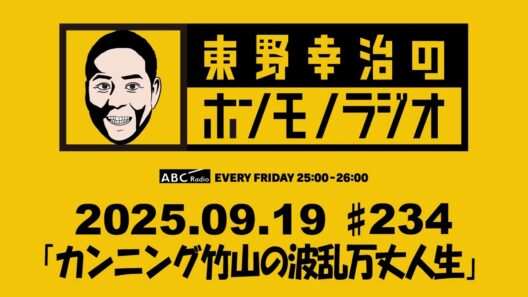 ＡＢＣラジオ【東野幸治のホンモノラジオ】＃234（2025年9月19日)　ゲスト：カンニング竹山