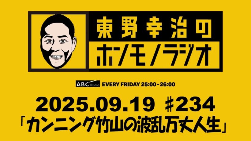 ＡＢＣラジオ【東野幸治のホンモノラジオ】＃234（2025年9月19日)　ゲスト：カンニング竹山