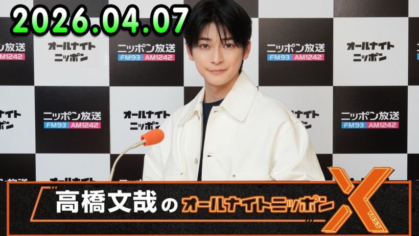 高橋文哉のオールナイトニッポンX 2026.04.07