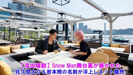 【流出騒動】Snow Man舞台裏が暴かれた！？佐久間大介＆岩本照の名前が浮上しネット騒然