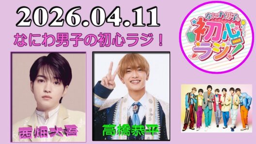 なにわ男子の初心ラジ！西畑大吾 & 高橋恭平 2026年04月11日