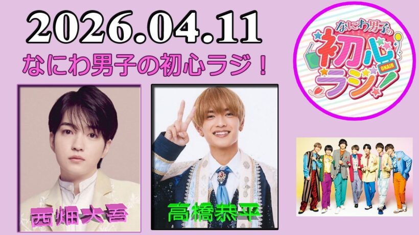 なにわ男子の初心ラジ！西畑大吾 & 高橋恭平 2026年04月11日