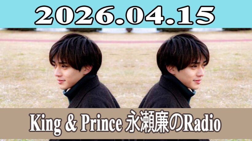 King & Prince 永瀬廉のRadio GARDEN 2026.04.15