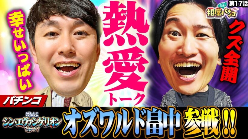 【話題のオズワルド畠中参戦】愛のパワーでパチンコもさくら満開！相席スタート山添の相席パチンコ！第17話【ぱちんこ シン・エヴァンゲリオン Type レイ】