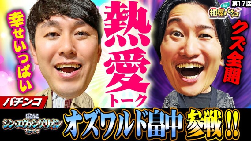 【話題のオズワルド畠中参戦】愛のパワーでパチンコもさくら満開！相席スタート山添の相席パチンコ！第17話【ぱちんこ シン・エヴァンゲリオン Type レイ】