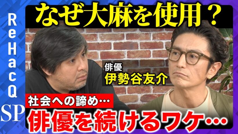 【高橋弘樹vs伊勢谷友介】俳優として成功していた中での大麻使用…一体なぜ!? 社会・未来への期待を諦め…俳優を続ける理由【ReHacQ】