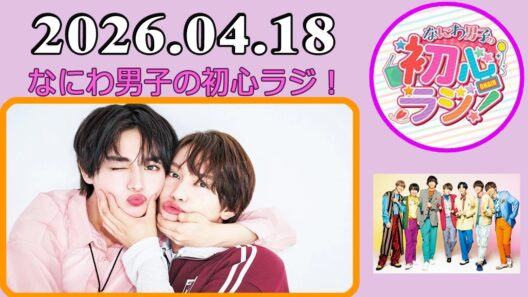 なにわ男子の初心ラジ！藤原丈一郎 & 大西流星 2026年04月18日