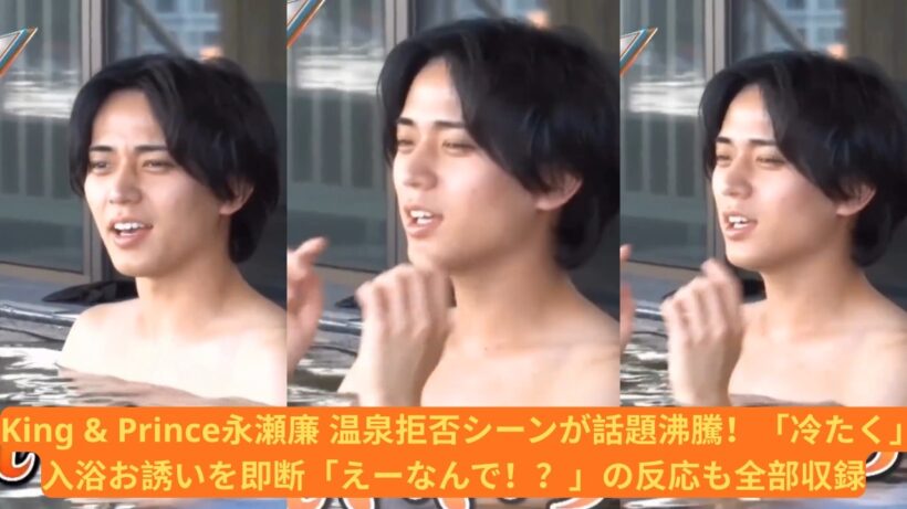 King & Prince永瀬廉 温泉拒否シーンが話題沸騰！「冷たく」入浴お誘いを即断「えーなんで！？」の反応も全部収録