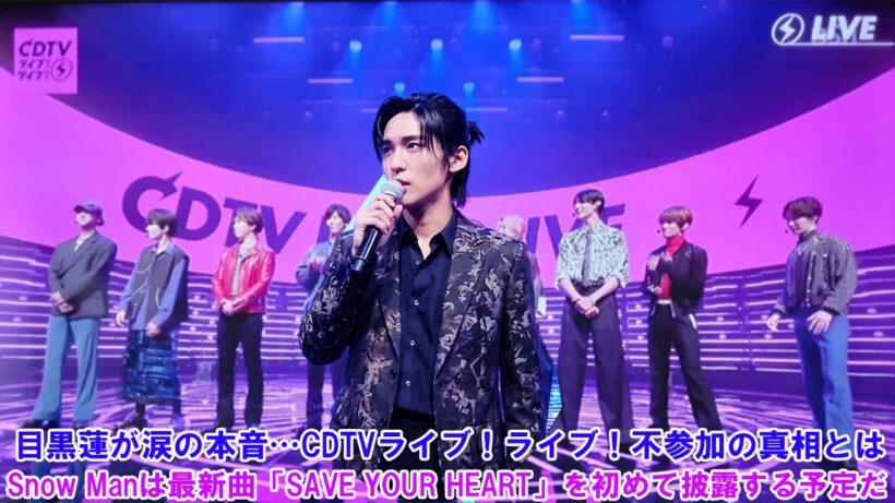 目黒蓮が涙の本音…CDTVライブ！ライブ！不参加の真相とは！Snow Manは最新曲「SAVE YOUR HEART」を初めて披露する予定だ！