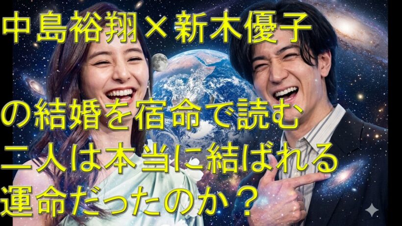 【算命学占い】中島裕翔×新木優子の結婚を宿命で読む　二人は本当に結ばれる運命だったのか？