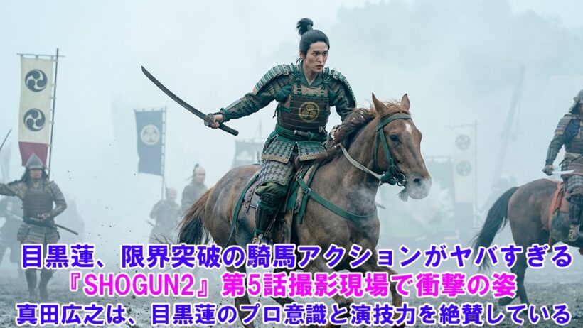 目黒蓮、限界突破の騎馬アクションがヤバすぎる ! …『SHOGUN2』第5話撮影現場で衝撃の姿 ! 真田広之は、目黒蓮のプロ意識と演技力を絶賛している !