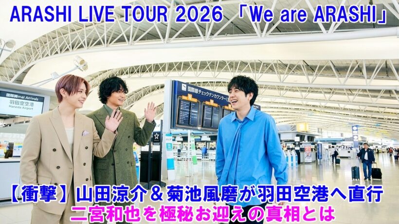 【衝撃】山田涼介＆菊池風磨が羽田空港へ直行！二宮和也を極秘お迎えの真相とは ! ARASHI LIVE TOUR 2026 「We are ARASHI」