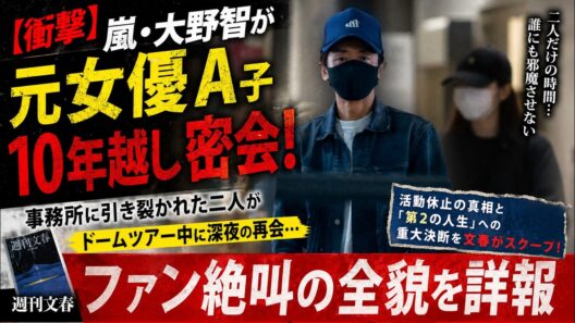 【衝撃】嵐・大野智が元女優A子と10年越し密会！事務所に引き裂かれた二人がドームツアー中に深夜の再会…活動休止の真相と「第2の人生」への重大決断を文春がスクープ！ファン絶叫の全貌を詳報