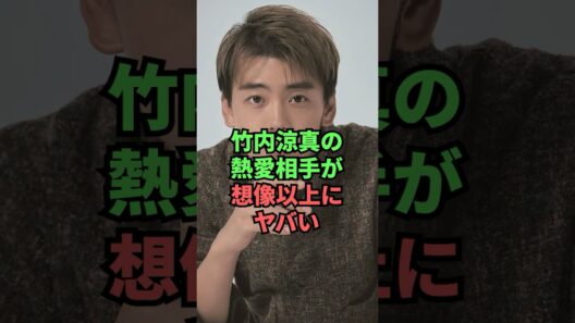 竹内涼真の熱愛相手が想像以上にヤバい