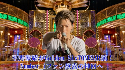平野紫耀がGolden SixTONES出演！Number_iファン歓喜の神回へ