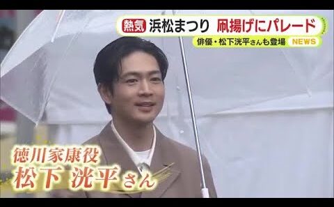 家康役”松下洸平”さんパレード「お顔をしっかり見たい」沿道の大声援に応える　石川数正役の迫田孝也さんも満面の笑顔で　伝統の浜松まつり大盛況