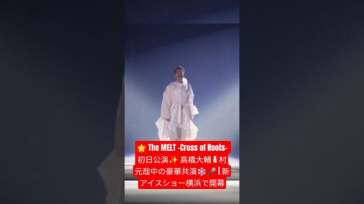 🌟 The MELT -Cross of Roots- 初日公演✨ 高橋大輔 & 村元哉中の豪華共演❄️🎤 | 新アイスショー横浜で開幕
