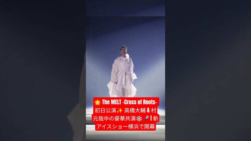🌟 The MELT -Cross of Roots- 初日公演✨ 高橋大輔 & 村元哉中の豪華共演❄️🎤 | 新アイスショー横浜で開幕