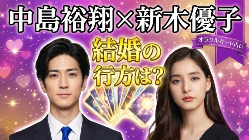 【オラクルカード占い】中島裕翔さん×新木優子さんの結婚の行方を占ってみたら…⁉
