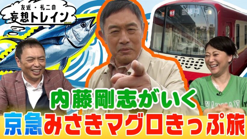 内藤剛志が行く 京急みさきまぐろきっぷの旅【友近・礼二の妄想トレイン】５月５日(火)よる９時アンコール放送