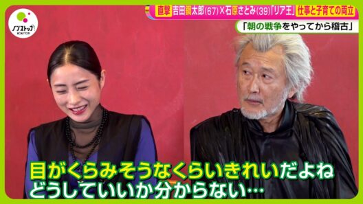 【直撃】舞台｢リア王｣ 吉田鋼太郎 (67)  ✕ 石原さとみ (39) 仕事と子育ての両立「朝の戦争をやってから稽古」【ノンストップ！】