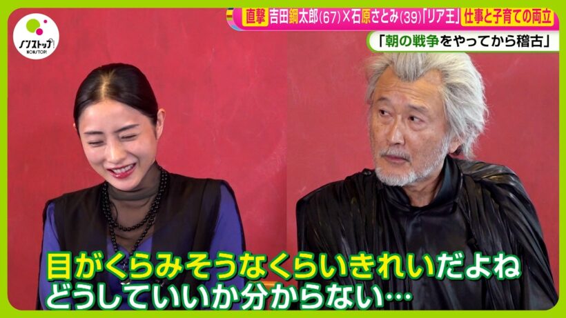 【直撃】舞台｢リア王｣ 吉田鋼太郎 (67)  ✕ 石原さとみ (39) 仕事と子育ての両立「朝の戦争をやってから稽古」【ノンストップ！】
