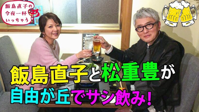 松重豊／東京 自由が丘編 🍻 飯島直子の今夜一杯いっちゃう？