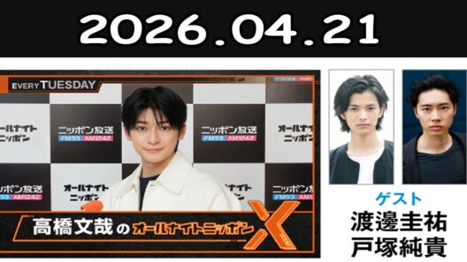 高橋文哉のオールナイトニッポンⅩ ゲスト: 渡邊圭祐 さん 戸塚純貴 さん