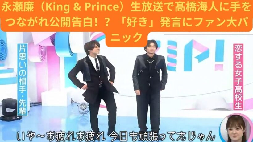 永瀬廉（King & Prince）生放送で髙橋海人に手をつながれ公開告白！？「好き」発言にファン大パニック