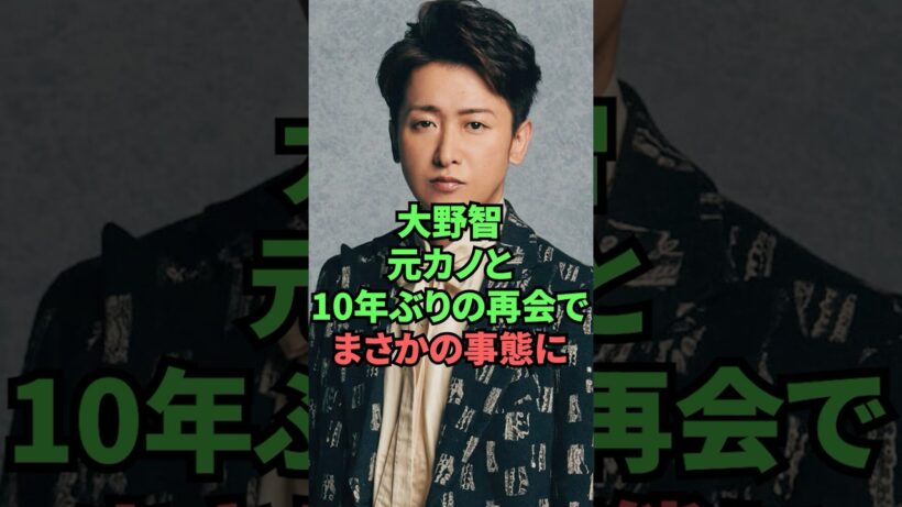 大野智元カノと10年ぶりの再会でまさかの事態に