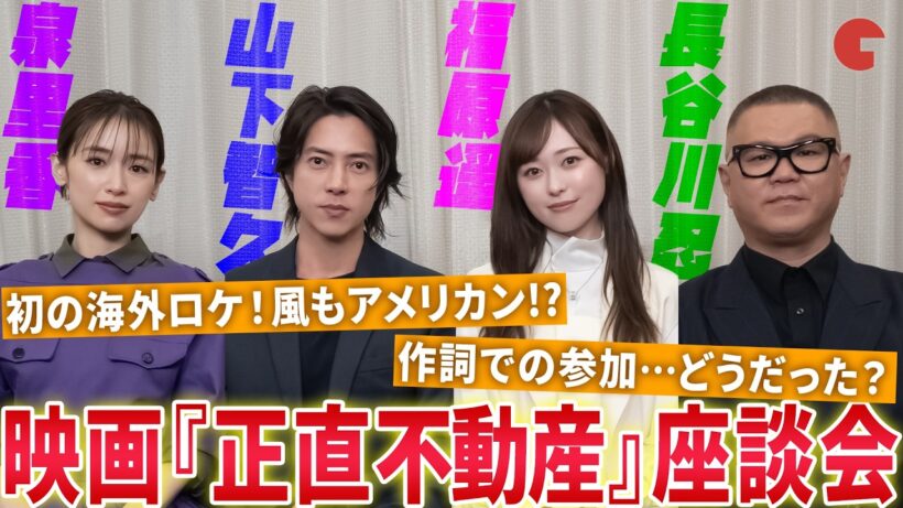 映画『正直不動産』山下智久、福原遥、泉里香、長谷川忍で正直すぎる!?座談会！