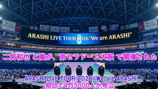 二宮和也 と嵐が、京セラドーム大阪 で開催された ARASHI LIVE TOUR 2026 'We are ARASHI' ! 初日で4万5000人が号泣…！