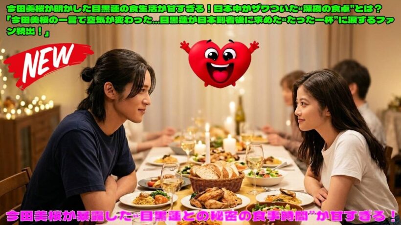 今田美桜が明かした目黒蓮の食生活が甘すぎる！日本中がザワついた“深夜の食卓”とは？「今田美桜の一言で空気が変わった…目黒蓮が日本到着後に求めた“たった一杯”に涙するファン続出！」