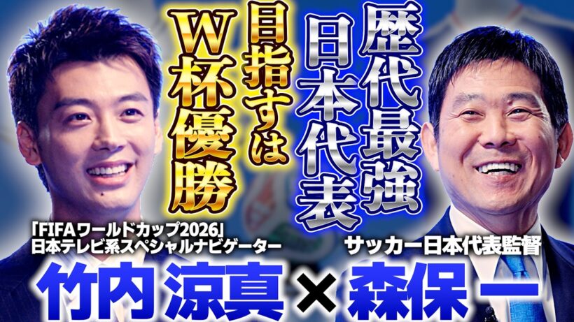 【W杯優勝目指す"最強ジャパン"を深掘り】森保一監督と竹内涼真が対談！｜FIFAワールドカップ2026日本テレビ系スペシャルナビゲーター初仕事は代表監督へ直撃インタビュー