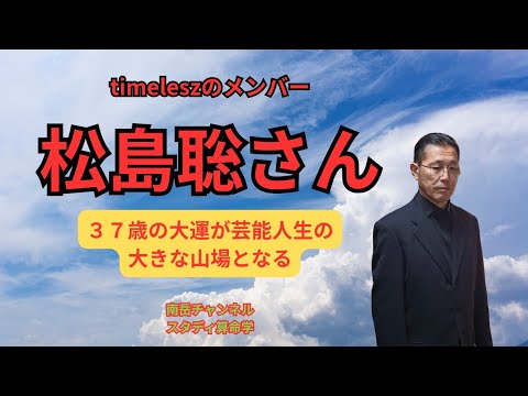 timelesz のメンバー、松島聡さんを鑑定しました。彼は37歳から10年間が人生の大きな分岐点となります。