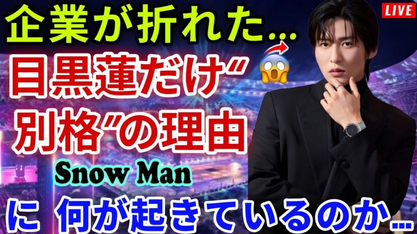 【芸能界騒然】国内大手企業が次々撤退…目黒蓮と事務所が貫いた“格差交渉”の裏側がヤバすぎた【Snow Man】