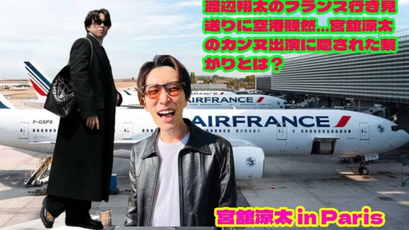 LIVE:渡辺翔太のフランス行き見送りに空港騒然…宮舘涼太のカンヌ出演に隠された繋がりとは？  空港での“ある人物”の見送りに騒然…宮舘涼太、カンヌ入りの裏に隠された絆とは？
