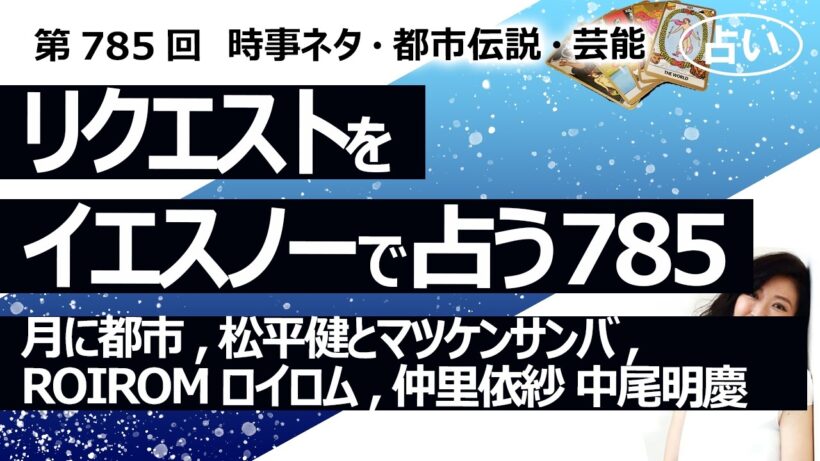 【785回目】イエスノーでリクエスト占い…月に都市,松平健とマツケンサンバ,ROIROM ロイロム,仲里依紗 中尾明慶【占い】（2026/5/17撮影）