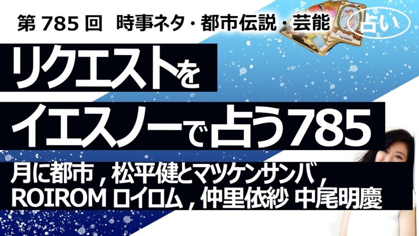 【785回目】イエスノーでリクエスト占い…月に都市,松平健とマツケンサンバ,ROIROM ロイロム,仲里依紗 中尾明慶【占い】（2026/5/17撮影）