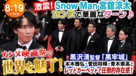【めざましテレビ】今朝8時19分、世界が息をのんだ！Snow Man宮舘涼太がカンヌで魅せた伝説の華麗なターン…黒沢清監督『黒牢城』本木雅弘・菅田将暉・青木崇高とレッドカーペットで圧倒的存在感！