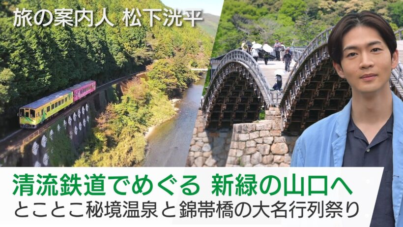 新緑の山口・岩国を松下洸平さんがご案内！とことこトレインで秘境の温泉へ…錦帯橋を渡る大名行列も「美しい日本に出会う旅」5/27(水)夜9時
