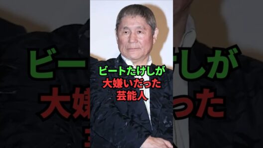 ビートたけしが大嫌いだった芸能人