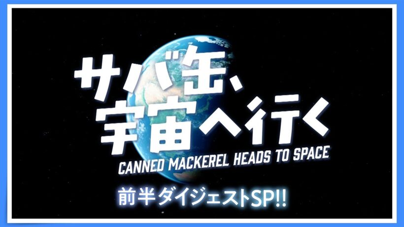 【前半ダイジェストSP！】毎週月曜9時放送中『サバ缶、宇宙へ行く』