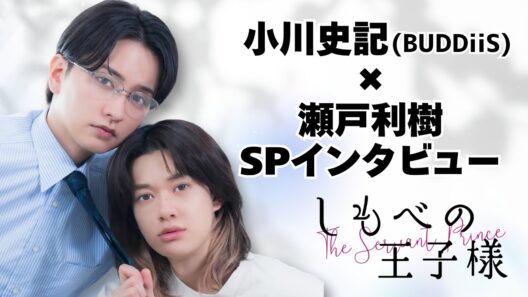 小川史記（BUDDiiS）×瀬戸利樹 SPインタビュー｜新金曜ドラマ『しもべの王子様』【7月3日(金)よる11時スタート】