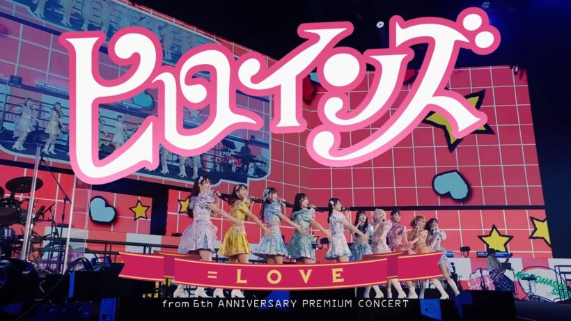 ＝LOVE（イコールラブ）/ ヒロインズ  - from 6th ANNIVERSARY PREMIUM CONCERT -【LIVE Ver. full】